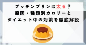 プッチンプリンは太る？原因・種類別カロリーとダイエット中の対策を徹底解説